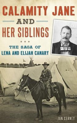 Calamity Jane and Her Siblings: The Saga of Lena and Elijah Canary by Cerney, Jan