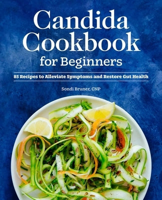 Candida Cookbook for Beginners: 85 Recipes to Alleviate Symptoms and Restore Gut Health by Bruner, Sondi