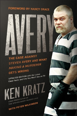 Avery: The Case Against Steven Avery and What Making a Murderer Gets Wrong by Kratz, Ken