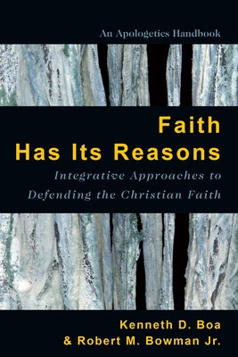 Faith Has Its Reasons: Integrative Approaches to Defending the Christian Faith by Boa, Kenneth