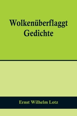 Wolkenüberflaggt: Gedichte by Wilhelm Lotz, Ernst