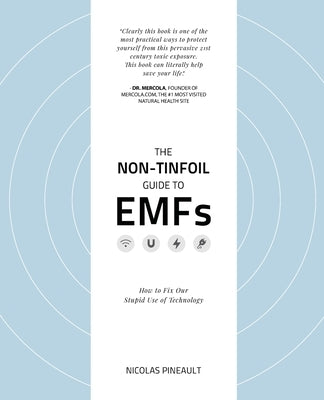 The Non-Tinfoil Guide to EMFs: How to Fix Our Stupid Use of Technology by Pineault, Nicolas