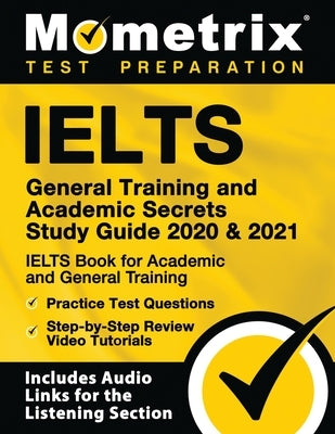 Ielts General Training and Academic Secrets Study Guide 2020 and 2021 - Ielts Book for Academic and General Training, Practice Test Questions, Step-By by Mometrix English Language Proficiency Te