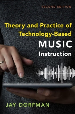 Theory and Practice of Technology-Based Music Instruction: Second Edition by Dorfman, Jay