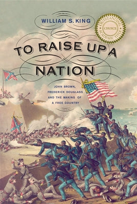To Raise Up a Nation: John Brown, Frederick Douglass, and the Making of a Free Country by King, William S.