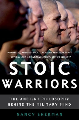 Stoic Warriors: The Ancient Philosophy Behind the Military Mind by Sherman, Nancy