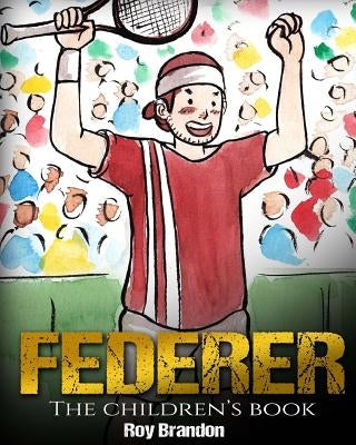 Federer: The Children's Book. Fun Illustrations. Inspirational and Motivational Life Story of Roger Federer- One of the Best Te by Brandon, Roy