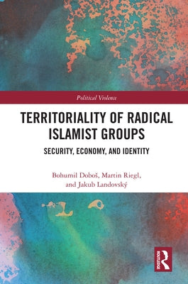 Territoriality of Radical Islamist Groups: Security, Economy, and Identity by Dobos, Bohumil