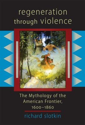 Regeneration Through Violence: The Mythology of the American Frontier, 1600-1860 by Slotkin, Richard