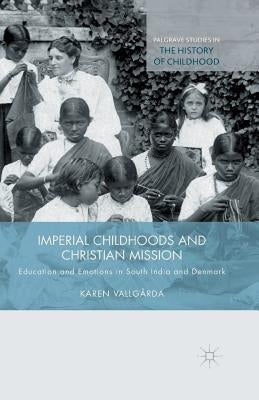 Imperial Childhoods and Christian Mission: Education and Emotions in South India and Denmark by Vallg&#229;rda, K.