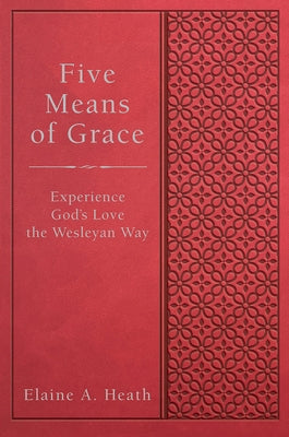 Five Means of Grace: Experience God's Love the Wesleyan Way by Heath, Elaine a.