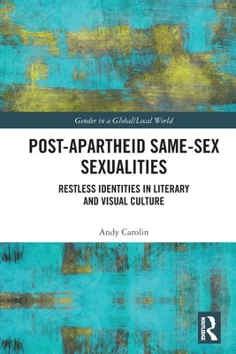 Post-Apartheid Same-Sex Sexualities: Restless Identities in Literary and Visual Culture by Carolin, Andy