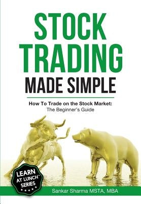 Stock Trading Made Simple: How to Trade on the Stock Market: The Beginner's Guide by Sharma, Sankar