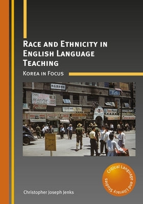 Race and Ethnicity in English Language Teaching: Korea in Focus by Jenks, Christopher Joseph