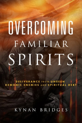 Overcoming Familiar Spirits: Deliverance from Unseen Demonic Enemies and Spiritual Debt (Spiritual Warfare) by Bridges, Kynan