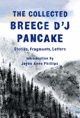 The Collected Breece d'j Pancake: Stories, Fragments, Letters by Pancake, Breece D'j