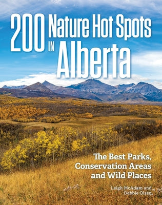 200 Nature Hot Spots in Alberta: The Best Parks, Conservation Areas and Wild Places by McAdam, Leigh