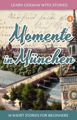 Learn German with Stories: Momente in München - 10 Short Stories for Beginners by Klein, Andr&#233;