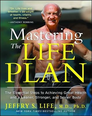 Mastering the Life Plan: The Essential Steps to Achieving Great Health and a Leaner, Stronger, and Sexier Body by Life, Jeffry S.