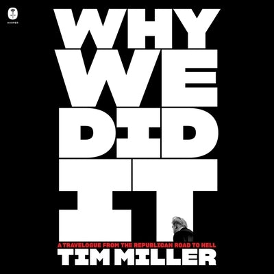 Why We Did It: A Travelogue from the Republican Road to Hell by Miller, Tim
