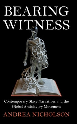 Bearing Witness: Contemporary Slave Narratives and the Global Antislavery Movement by Nicholson, Andrea