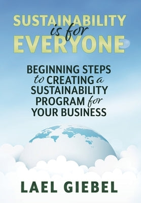 Sustainability is for Everyone: Beginning Steps to Creating a Sustainability Program for Your Business by Giebel, Lael