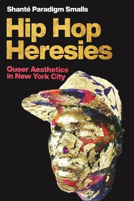 Hip Hop Heresies: Queer Aesthetics in New York City by Smalls, Shant&#233; Paradigm