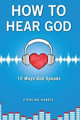 How to Hear God, 10 Ways God Speaks: How to Hear God's Voice by Harris, Sterling