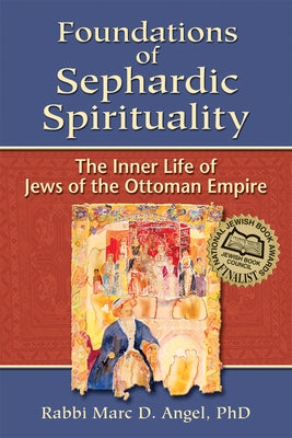 Foundations of Sephardic Spirituality: The Inner Life of Jews of the Ottoman Empire by Angel, Marc D.