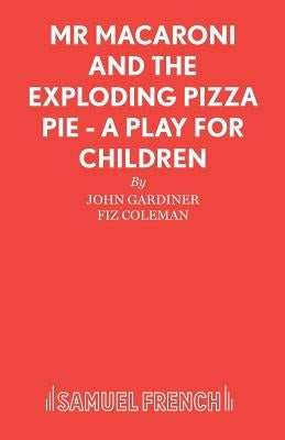 Mr Macaroni and the Exploding Pizza Pie - A Play for Children by Gardiner, John