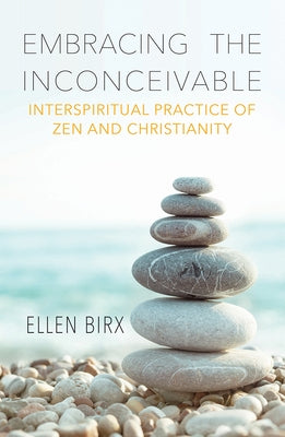 Embracing the Inconceivable: Interspiritual Practice of Zen and Christianity by Birx, Ellen