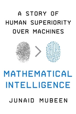 Mathematical Intelligence: A Story of Human Superiority Over Machines by Mubeen, Junaid