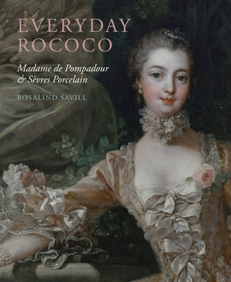 Everyday Rococo: Madame de Pompadour and Sèvres Porcelain by Savill, Rosalind