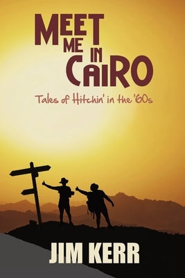 Meet Me in Cairo: Tales of Hitchin' in the '60s by Kerr, Jim