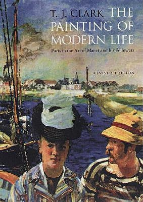 The Painting of Modern Life: Paris in the Art of Manet and His Followers - Revised Edition by Clark, T. J.