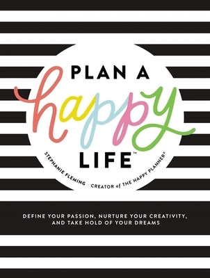 Plan a Happy Life(tm): Define Your Passion, Nurture Your Creativity, and Take Hold of Your Dreams by Fleming, Stephanie