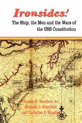 Ironsides! the Ship, the Men and the Wars of the USS Constitution by Brodine, Charles E. Jr.