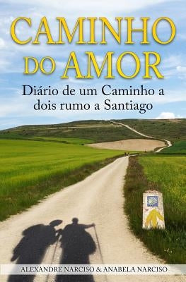 Caminho do Amor: Diário de um Caminho a dois rumo a Santiago by Narciso, Anabela
