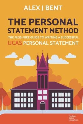 The Personal Statement Method: The Fuss-Free Guide to Writing a Successful UCAS Personal Statement by Bent, Alex J.