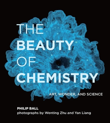 The Beauty of Chemistry: Art, Wonder, and Science by Ball, Philip