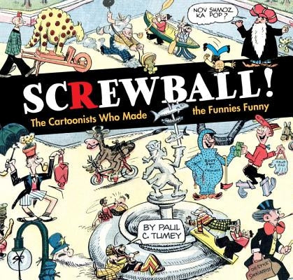 Screwball! the Cartoonists Who Made the Funnies Funny by Tumey, Paul C.