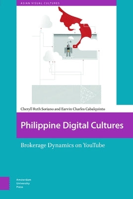 Philippine Digital Cultures: Brokerage Dynamics on Youtube by Soriano, Cheryll Ruth