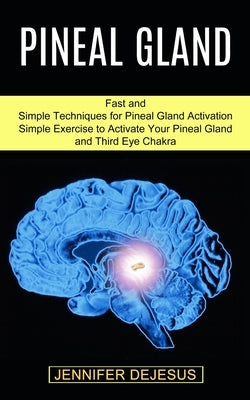 Pineal Gland: Simple Exercise to Activate Your Pineal Gland and Third Eye Chakra (Fast and Simple Techniques for Pineal Gland Activa by DeJesus, Jennifer