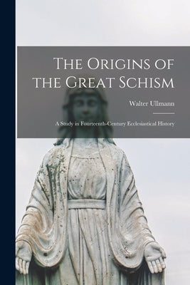 The Origins of the Great Schism: a Study in Fourteenth-century Ecclesiastical History by Ullmann, Walter 1910-1983