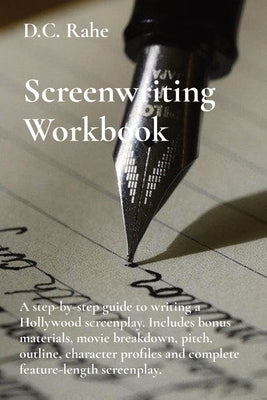 Screenwriting Workbook: A step-by-step guide to writing a Hollywood screenplay. Includes bonus materials, movie breakdown, pitch, outline, cha by Rahe, D. C.