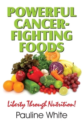 Powerful Cancer-Fighting Foods: Exposing Medical Myths and Deceptions by White, Pauline