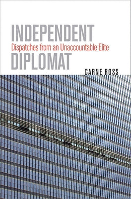Independent Diplomat: Dispatches from an Unaccountable Elite by Ross, Carne