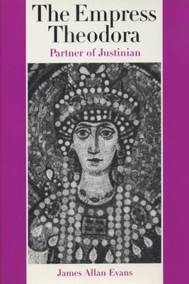 The Empress Theodora: Partner of Justinian by Evans, James Allan