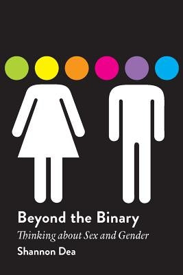 Beyond the Binary: Thinking about Sex and Gender by Dea, Shannon