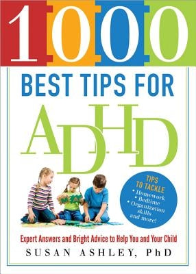 1000 Best Tips for ADHD: Expert Answers and Bright Advice to Help You and Your Child by Ashley, Susan